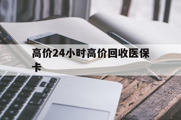 安吉高价24小时高价回收医保卡的最新政策(2025年安吉温州高价回收医保卡分享)