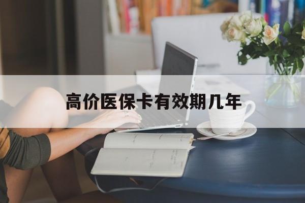 安吉高价医保卡有效期几年的最新政策(2025年安吉医保卡有上限吗?分享)