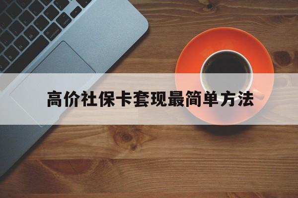安吉高价社保卡套现最简单方法的最新政策(2025年安吉社保卡套取现金操作分享)